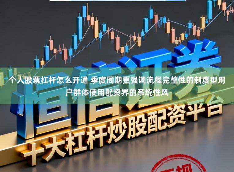 个人股票杠杆怎么开通 季度周期更强调流程完整性的制度型用户群体使用配资界的系统性风