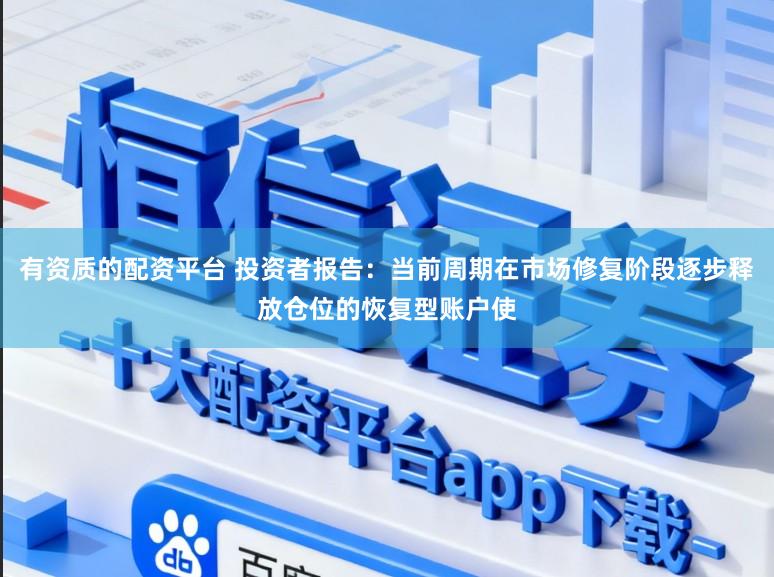 有资质的配资平台 投资者报告：当前周期在市场修复阶段逐步释放仓位的恢复型账户使