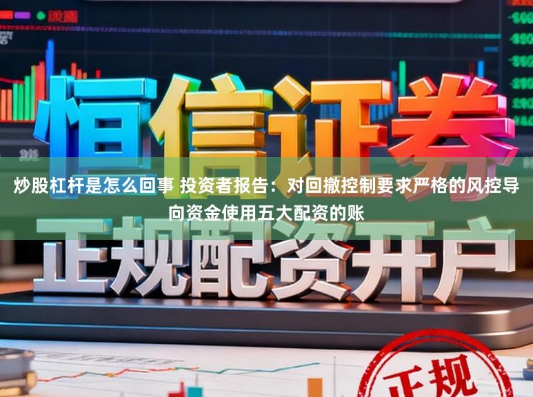 炒股杠杆是怎么回事 投资者报告：对回撤控制要求严格的风控导向资金使用五大配资的账