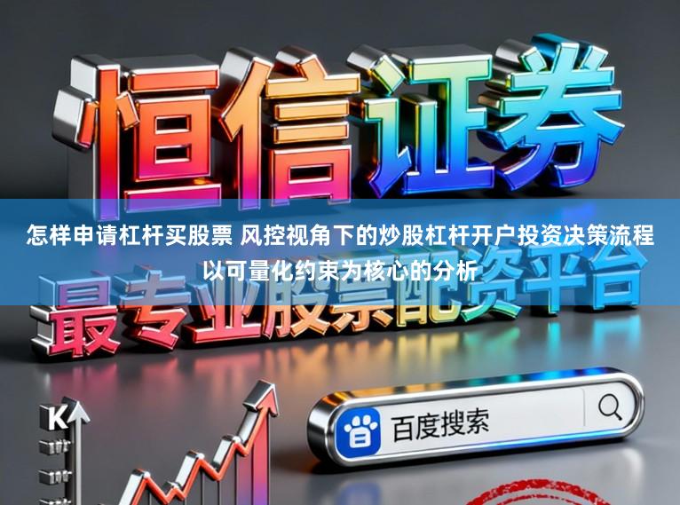 怎样申请杠杆买股票 风控视角下的炒股杠杆开户投资决策流程以可量化约束为核心的分析