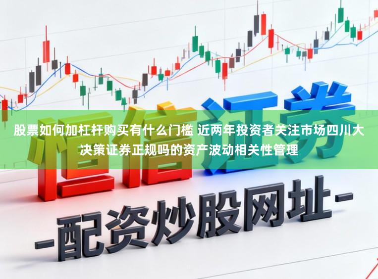 股票如何加杠杆购买有什么门槛 近两年投资者关注市场四川大决策证券正规吗的资产波动相关性管理