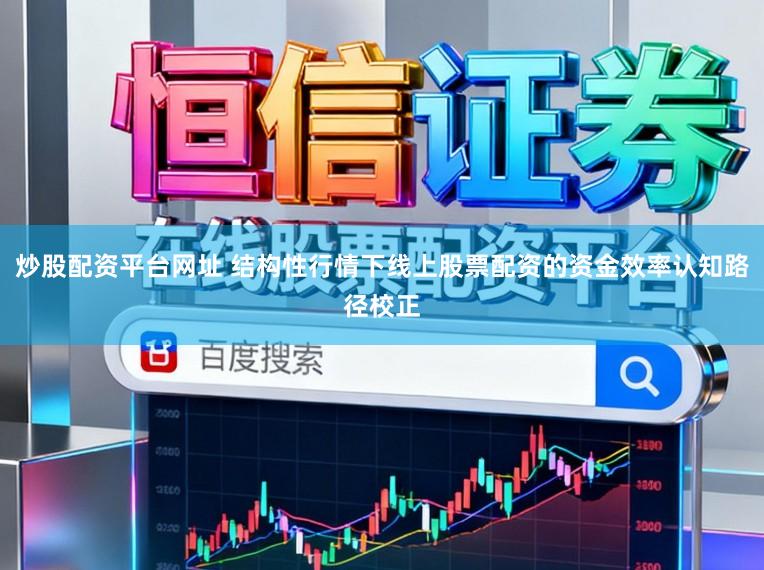 炒股配资平台网址 结构性行情下线上股票配资的资金效率认知路径校正