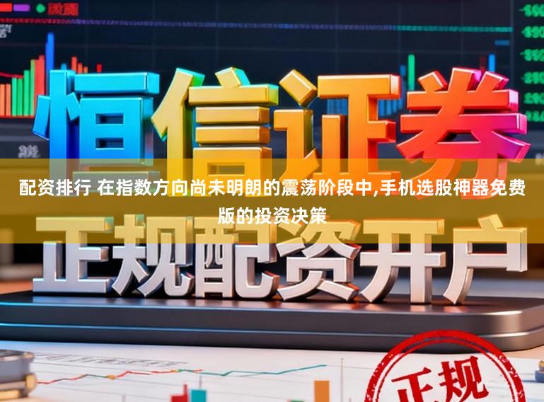 配资排行 在指数方向尚未明朗的震荡阶段中,手机选股神器免费版的投资决策
