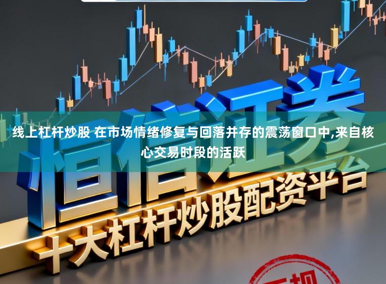 线上杠杆炒股 在市场情绪修复与回落并存的震荡窗口中,来自核心交易时段的活跃