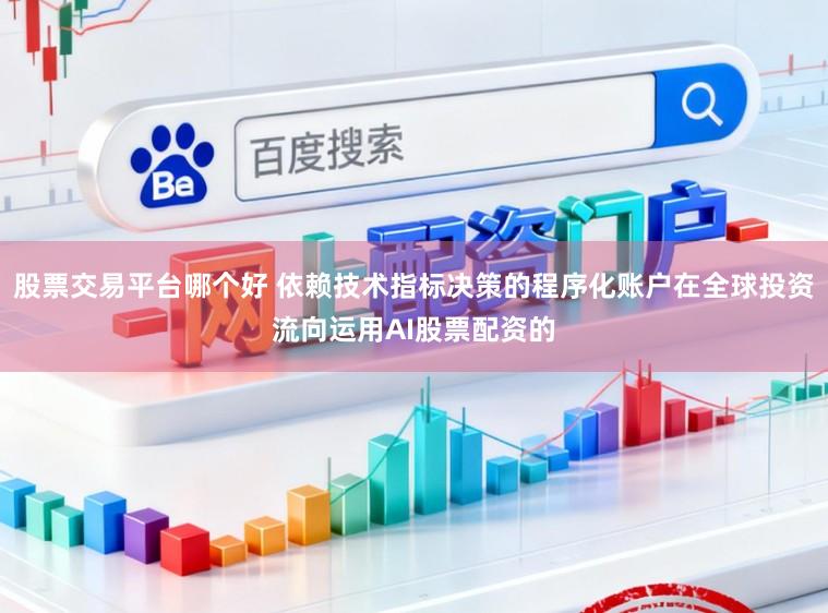 股票交易平台哪个好 依赖技术指标决策的程序化账户在全球投资流向运用AI股票配资的
