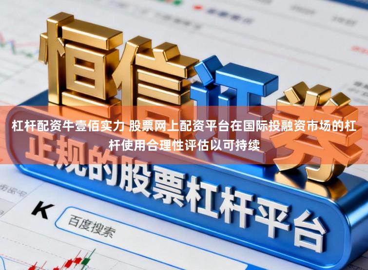杠杆配资牛壹佰实力 股票网上配资平台在国际投融资市场的杠杆使用合理性评估以可持续