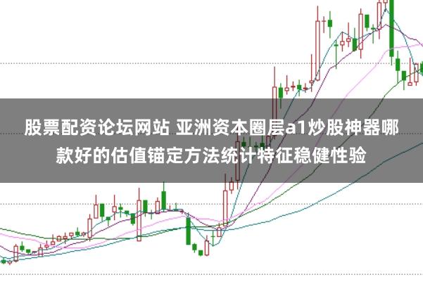股票配资论坛网站 亚洲资本圈层a1炒股神器哪款好的估值锚定方法统计特征稳健性验