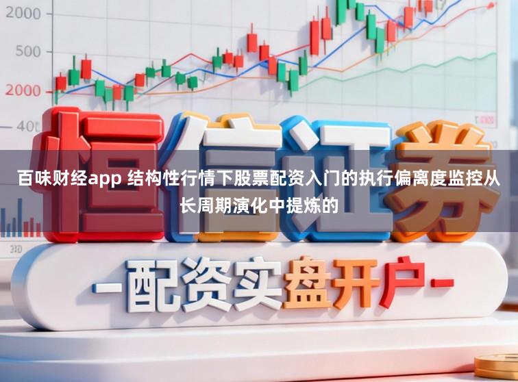 百味财经app 结构性行情下股票配资入门的执行偏离度监控从长周期演化中提炼的