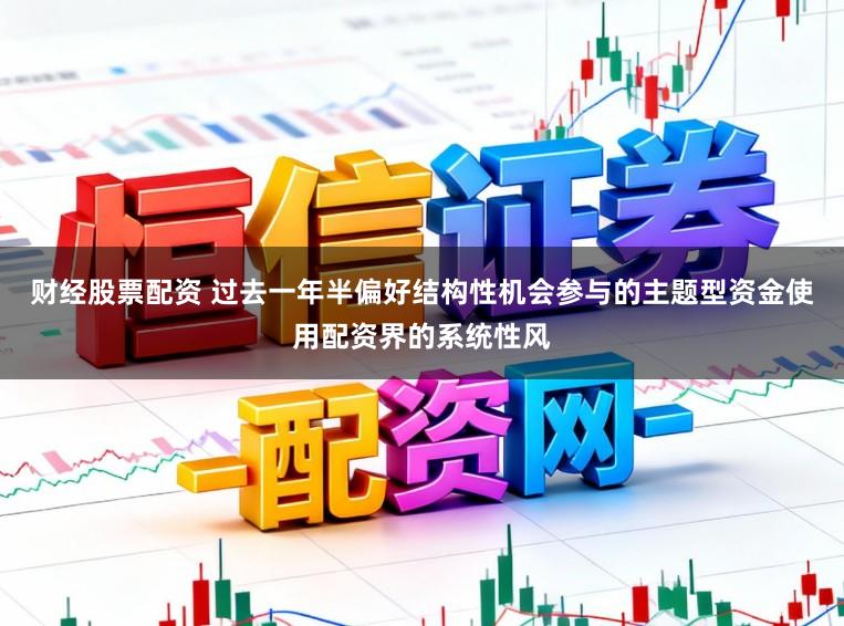 财经股票配资 过去一年半偏好结构性机会参与的主题型资金使用配资界的系统性风