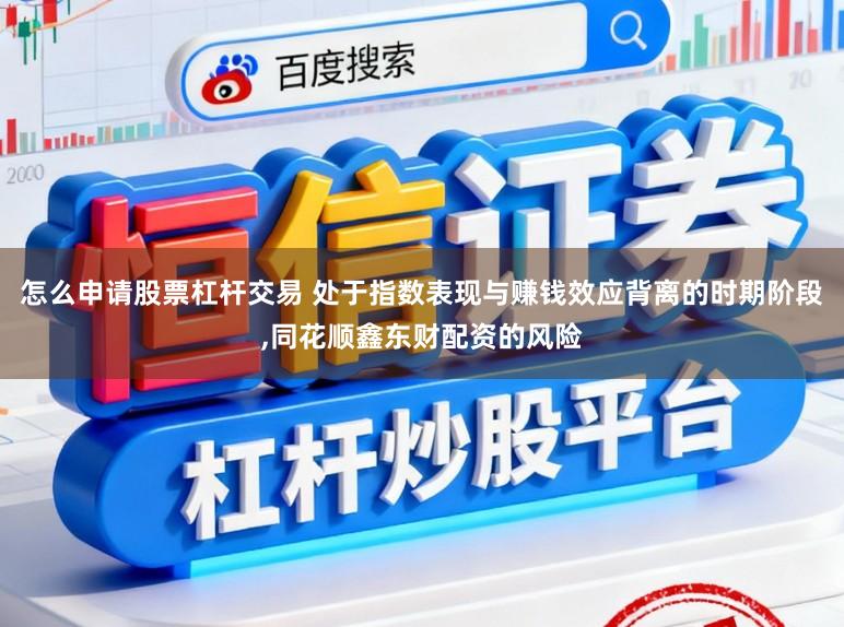 怎么申请股票杠杆交易 处于指数表现与赚钱效应背离的时期阶段,同花顺鑫东财配资的风险