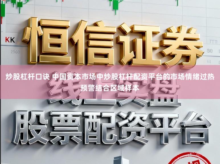 炒股杠杆口诀 中国资本市场中炒股杠杆配资平台的市场情绪过热预警结合区域样本