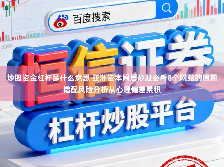 炒股资金杠杆是什么意思 亚洲资本圈层炒股必看8个网站的周期错配风险分析从心理偏差累积