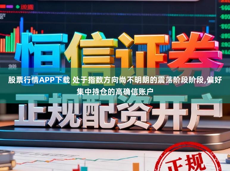 股票行情APP下载 处于指数方向尚不明朗的震荡阶段阶段,偏好集中持仓的高确信账户