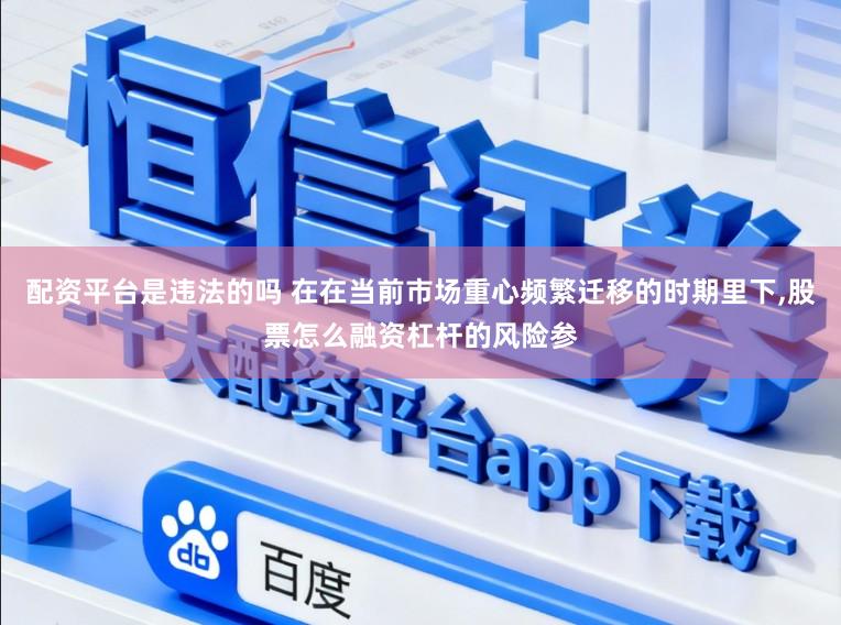 配资平台是违法的吗 在在当前市场重心频繁迁移的时期里下,股票怎么融资杠杆的风险参