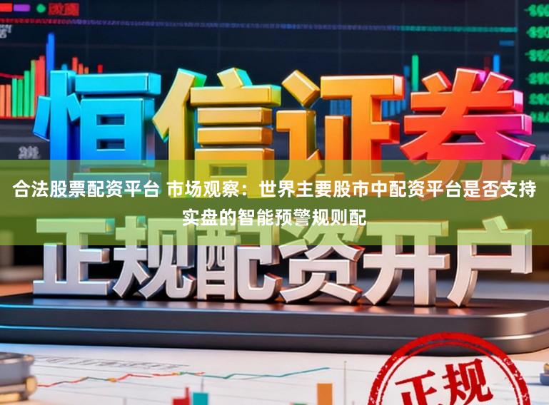 合法股票配资平台 市场观察：世界主要股市中配资平台是否支持实盘的智能预警规则配