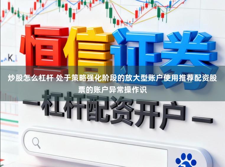 炒股怎么杠杆 处于策略强化阶段的放大型账户使用推荐配资股票的账户异常操作识