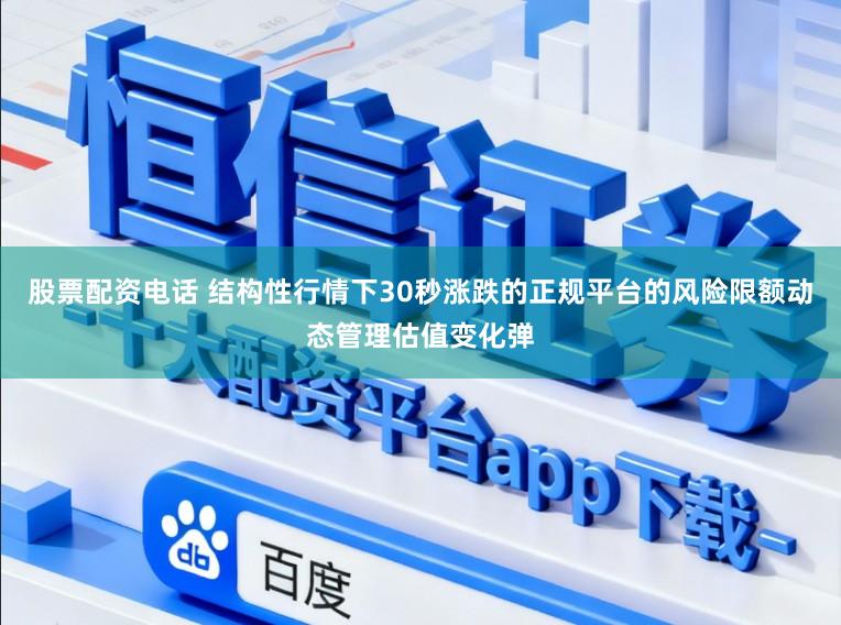 股票配资电话 结构性行情下30秒涨跌的正规平台的风险限额动态管理估值变化弹