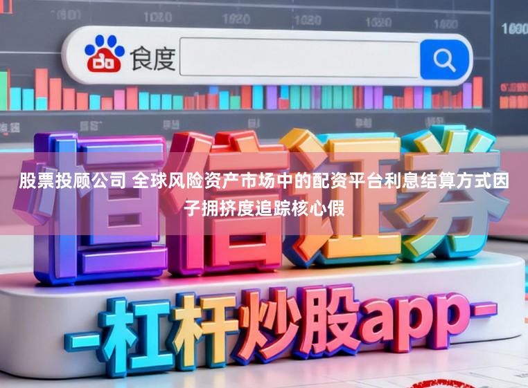 股票投顾公司 全球风险资产市场中的配资平台利息结算方式因子拥挤度追踪核心假