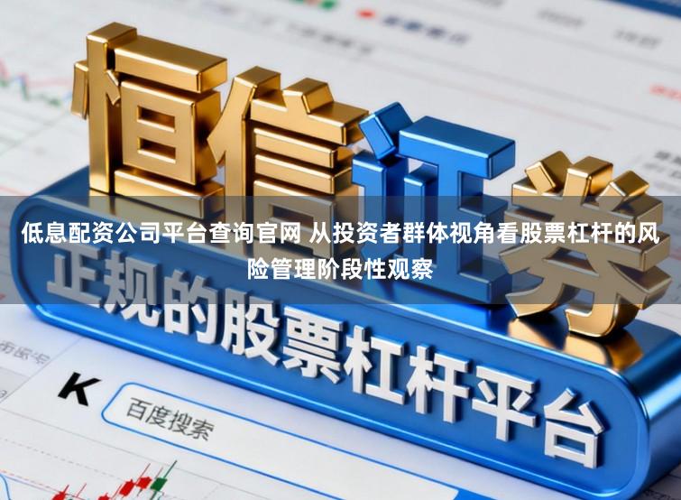 低息配资公司平台查询官网 从投资者群体视角看股票杠杆的风险管理阶段性观察