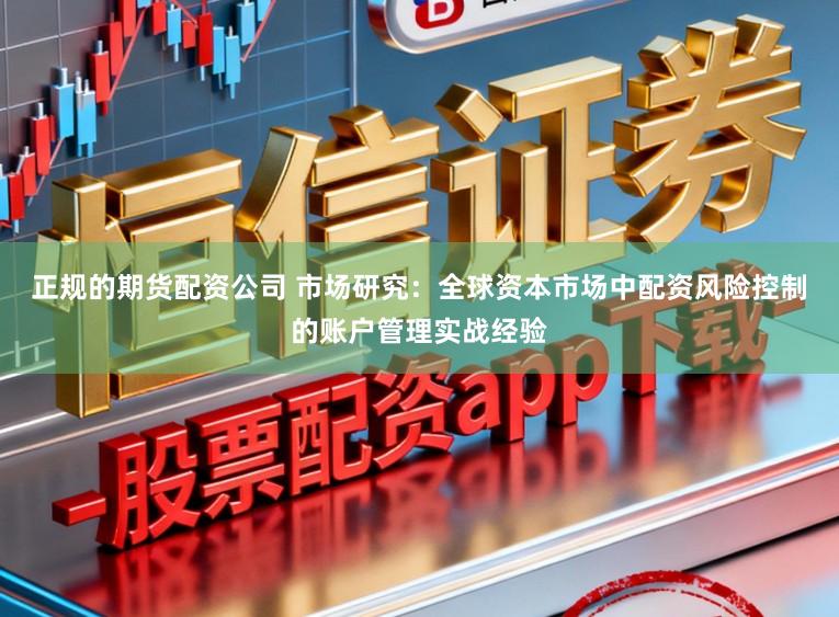 正规的期货配资公司 市场研究：全球资本市场中配资风险控制的账户管理实战经验
