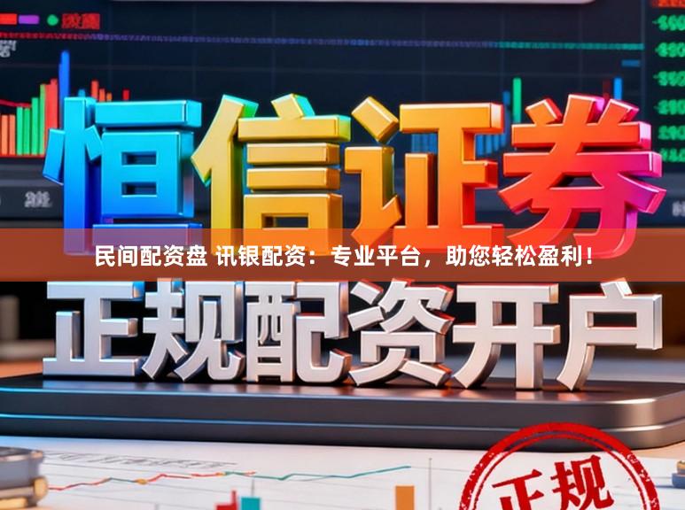 民间配资盘 讯银配资：专业平台，助您轻松盈利！
