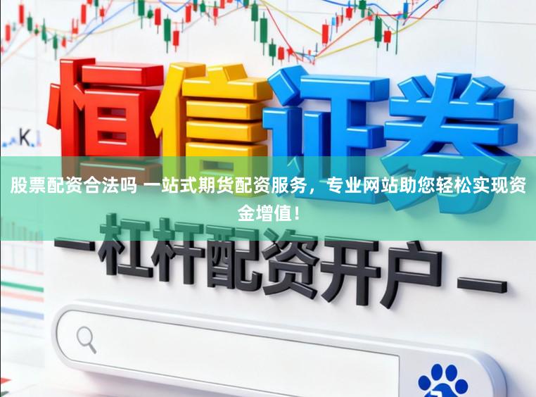 股票配资合法吗 一站式期货配资服务，专业网站助您轻松实现资金增值！