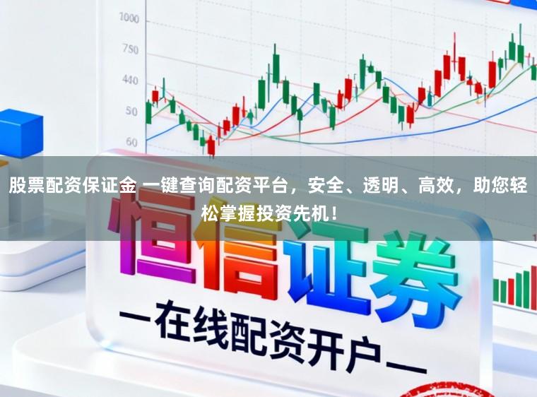 股票配资保证金 一键查询配资平台，安全、透明、高效，助您轻松掌握投资先机！