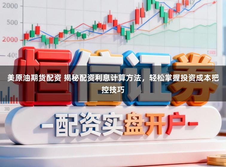 美原油期货配资 揭秘配资利息计算方法，轻松掌握投资成本把控技巧
