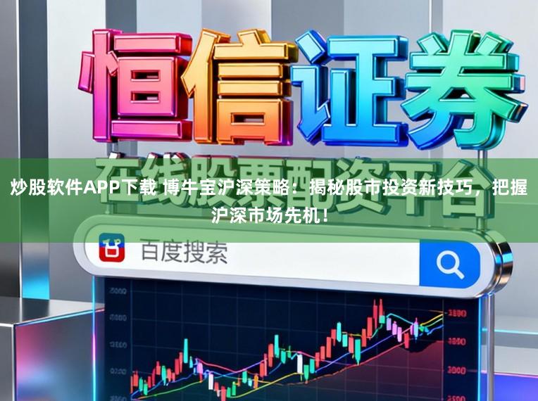 炒股软件APP下载 博牛宝沪深策略：揭秘股市投资新技巧，把握沪深市场先机！