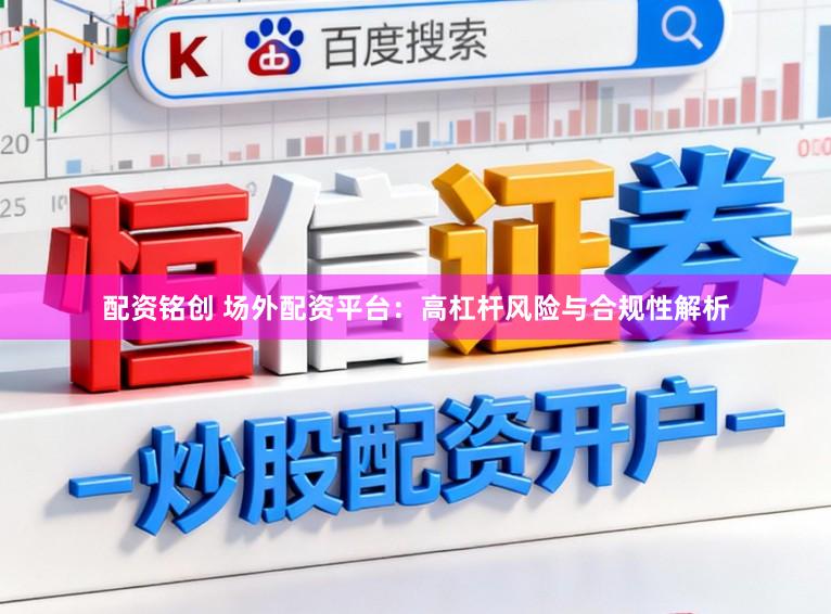 配资铭创 场外配资平台：高杠杆风险与合规性解析