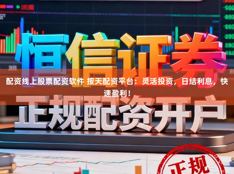 配资线上股票配资软件 按天配资平台：灵活投资，日结利息，快速盈利！