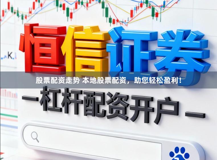 股票配资走势 本地股票配资，助您轻松盈利！