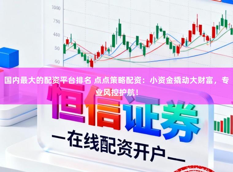 国内最大的配资平台排名 点点策略配资：小资金撬动大财富，专业风控护航！