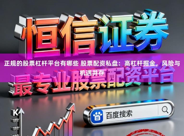 正规的股票杠杆平台有哪些 股票配资私盘：高杠杆掘金，风险与机遇并存