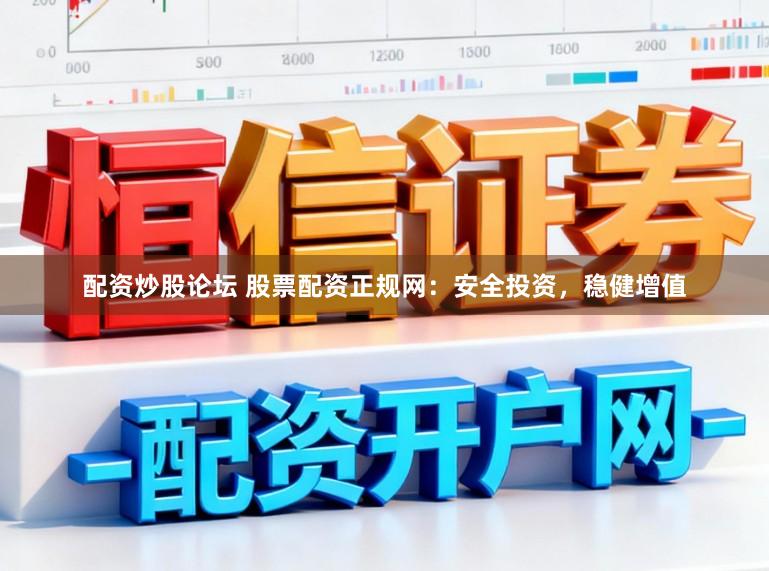 配资炒股论坛 股票配资正规网：安全投资，稳健增值