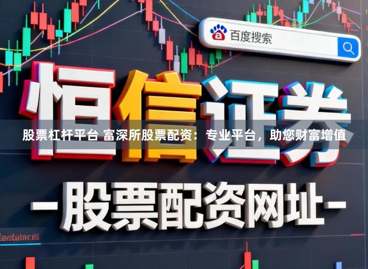 股票杠杆平台 富深所股票配资：专业平台，助您财富增值