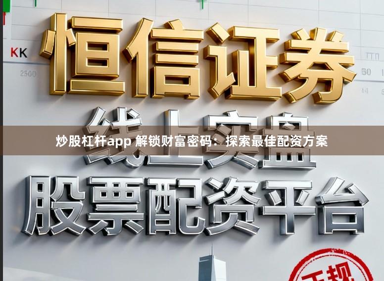 炒股杠杆app 解锁财富密码：探索最佳配资方案
