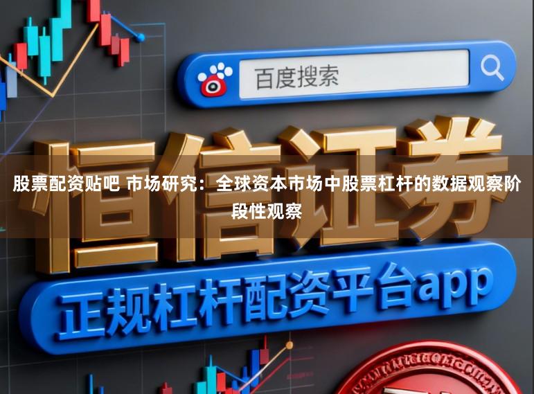 股票配资贴吧 市场研究：全球资本市场中股票杠杆的数据观察阶段性观察
