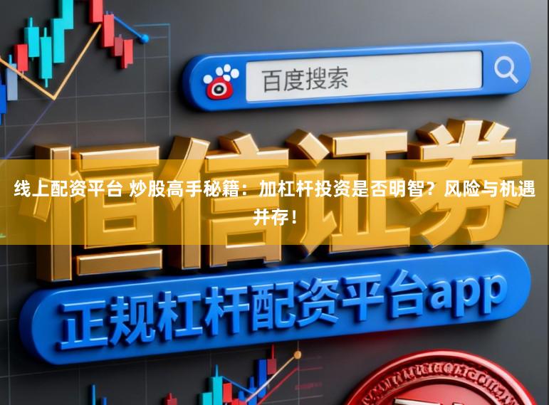 线上配资平台 炒股高手秘籍：加杠杆投资是否明智？风险与机遇并存！