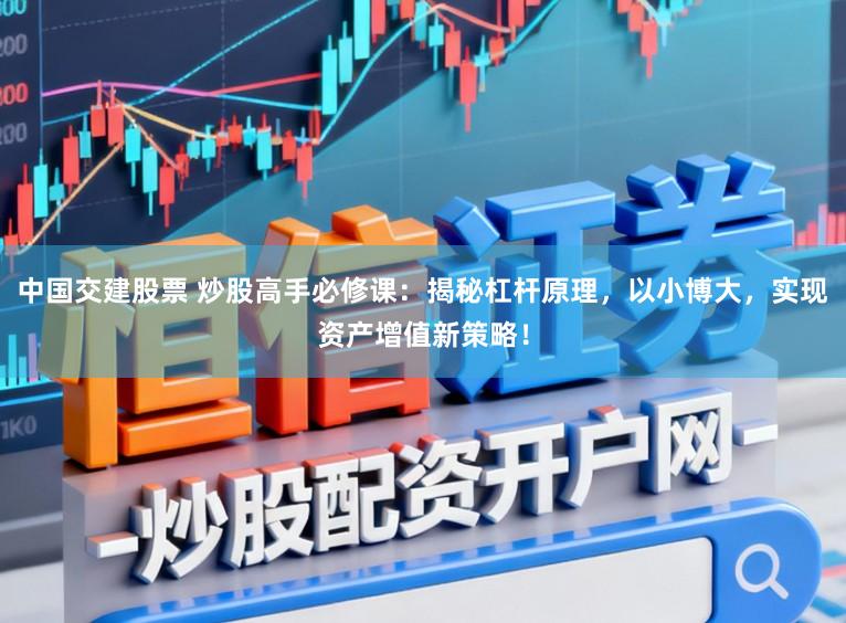 中国交建股票 炒股高手必修课：揭秘杠杆原理，以小博大，实现资产增值新策略！