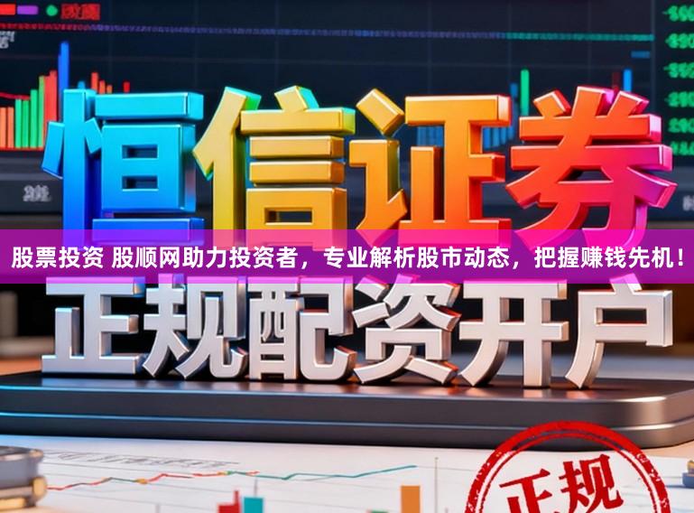 股票投资 股顺网助力投资者，专业解析股市动态，把握赚钱先机！