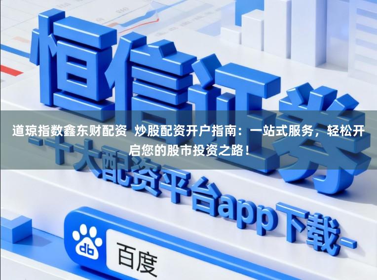 道琼指数鑫东财配资  炒股配资开户指南：一站式服务，轻松开启您的股市投资之路！
