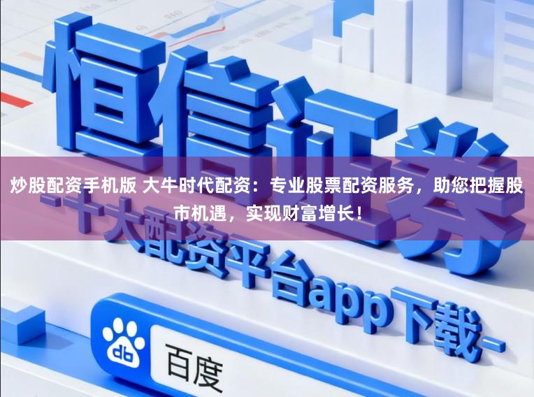 炒股配资手机版 大牛时代配资：专业股票配资服务，助您把握股市机遇，实现财富增长！