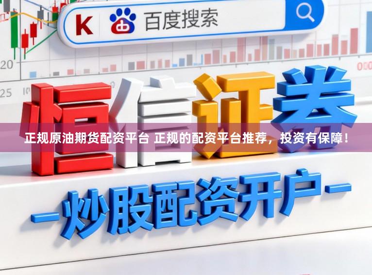 正规原油期货配资平台 正规的配资平台推荐，投资有保障！