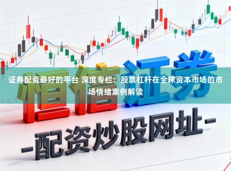证券配资最好的平台 深度专栏：股票杠杆在全球资本市场的市场情绪案例解读