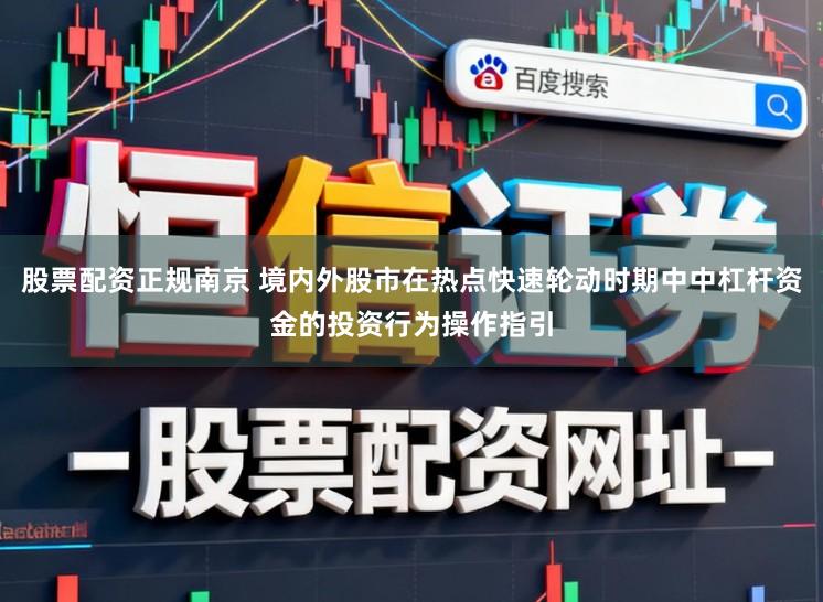 股票配资正规南京 境内外股市在热点快速轮动时期中中杠杆资金的投资行为操作指引