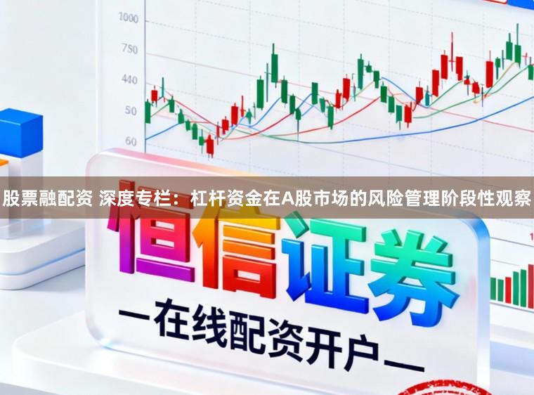 股票融配资 深度专栏：杠杆资金在A股市场的风险管理阶段性观察