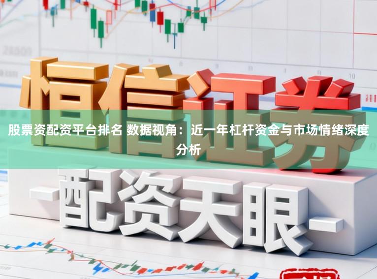股票资配资平台排名 数据视角：近一年杠杆资金与市场情绪深度分析