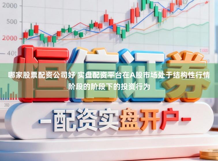 哪家股票配资公司好 实盘配资平台在A股市场处于结构性行情阶段的阶段下的投资行为