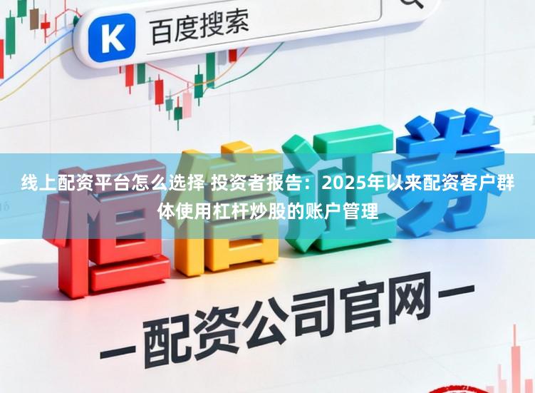 线上配资平台怎么选择 投资者报告：2025年以来配资客户群体使用杠杆炒股的账户管理